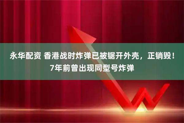 永华配资 香港战时炸弹已被锯开外壳，正销毁！7年前曾出现同型号炸弹