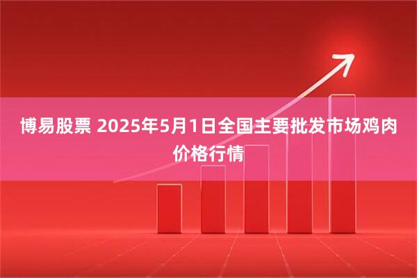 博易股票 2025年5月1日全国主要批发市场鸡肉价格行情