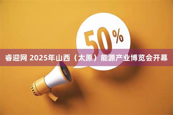 睿迎网 2025年山西（太原）能源产业博览会开幕