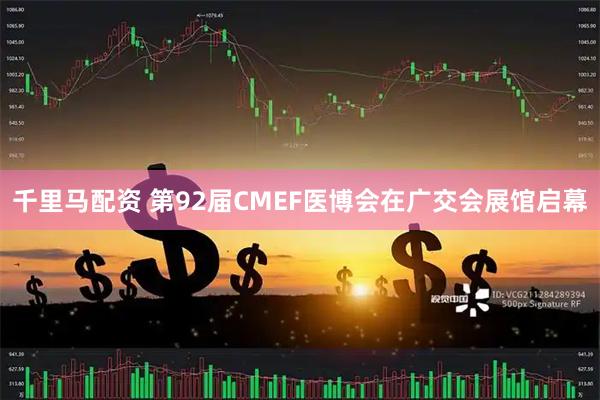 千里马配资 第92届CMEF医博会在广交会展馆启幕