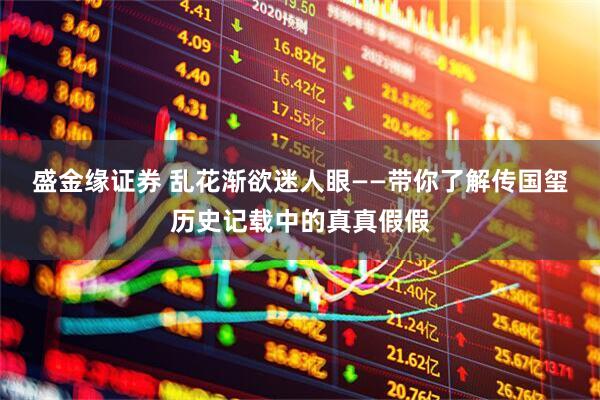 盛金缘证券 乱花渐欲迷人眼——带你了解传国玺历史记载中的真真假假