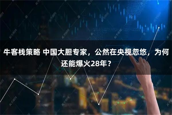 牛客栈策略 中国大胆专家，公然在央视忽悠，为何还能爆火28年？