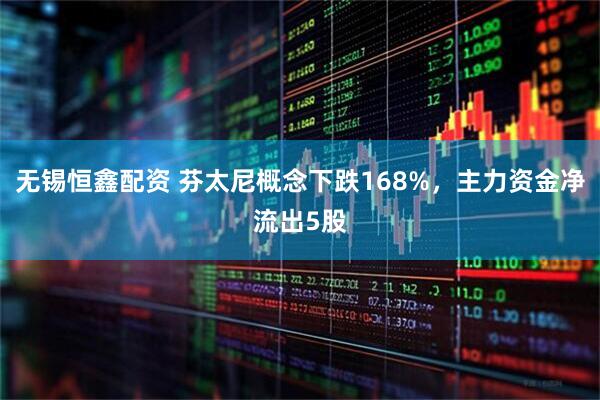 无锡恒鑫配资 芬太尼概念下跌168%，主力资金净流出5股