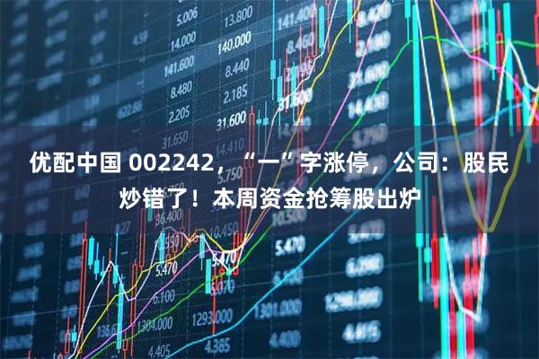 优配中国 002242，“一”字涨停，公司：股民炒错了！本周资金抢筹股出炉