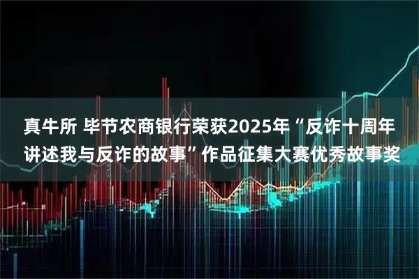 真牛所 毕节农商银行荣获2025年“反诈十周年 讲述我与反诈的故事”作品征集大赛优秀故事奖