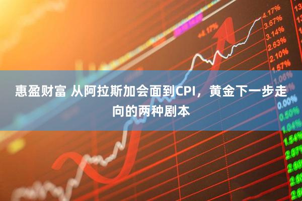 惠盈财富 从阿拉斯加会面到CPI，黄金下一步走向的两种剧本