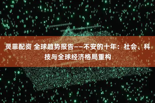 灵菲配资 全球趋势报告——不安的十年：社会、科技与全球经济格局重构